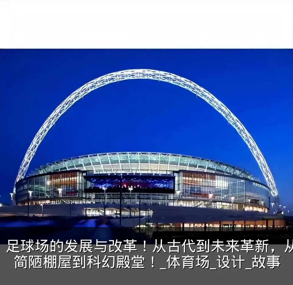 足球场的发展与改革!从古代到未来革新,从简陋棚屋到科幻殿堂!_体育场_设计_故事