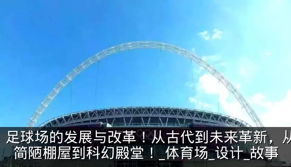 足球场的发展与改革!从古代到未来革新,从简陋棚屋到科幻殿堂!_体育场_设计_故事