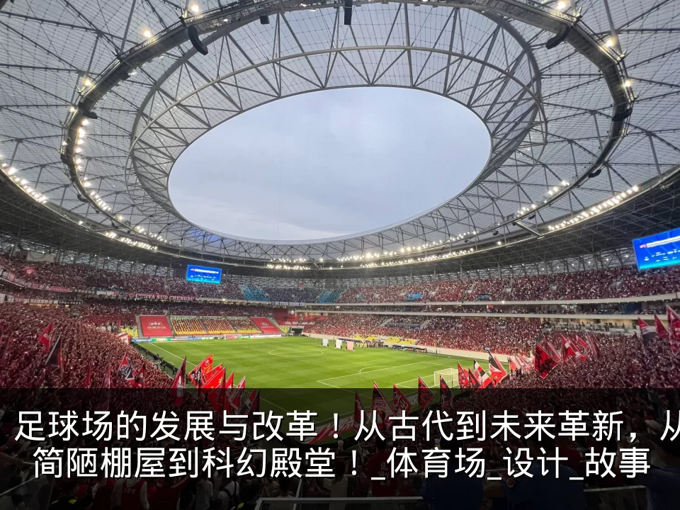 足球场的发展与改革!从古代到未来革新,从简陋棚屋到科幻殿堂!_体育场_设计_故事