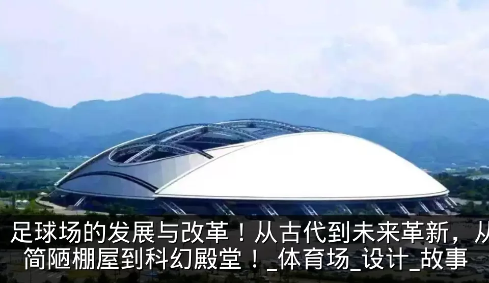 足球场的发展与改革!从古代到未来革新,从简陋棚屋到科幻殿堂!_体育场_设计_故事