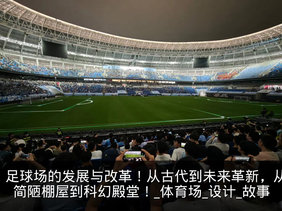 足球场的发展与改革!从古代到未来革新,从简陋棚屋到科幻殿堂!_体育场_设计_故事