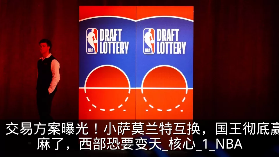 交易方案曝光！小萨莫兰特互换，国王彻底赢麻了，西部恐要变天_核心_1_NBA