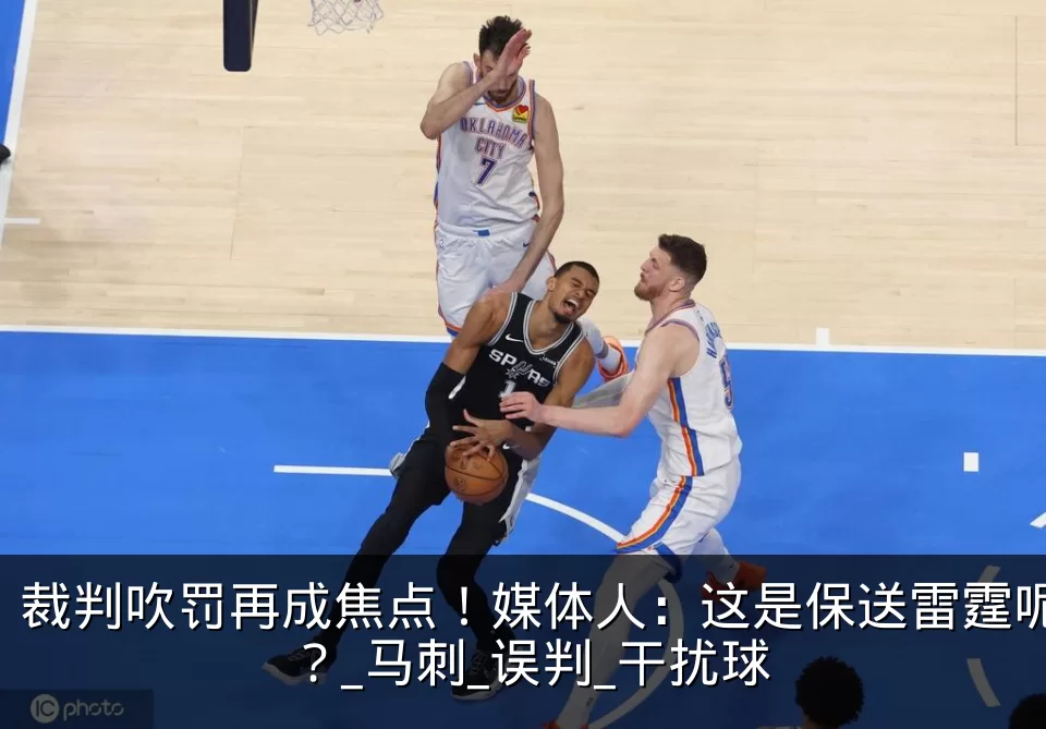 裁判吹罚再成焦点！媒体人：这是保送雷霆呢？_马刺_误判_干扰球