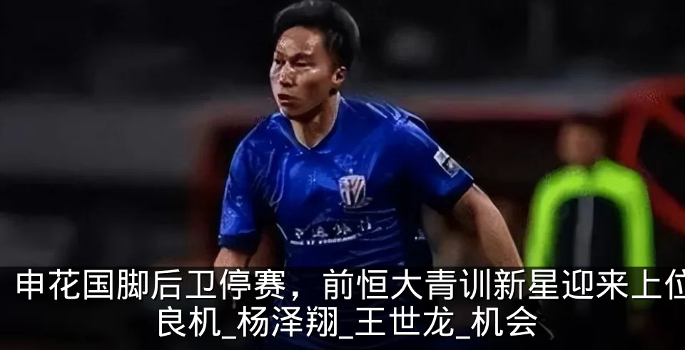 申花国脚后卫停赛,前恒大青训新星迎来上位良机_杨泽翔_王世龙_机会