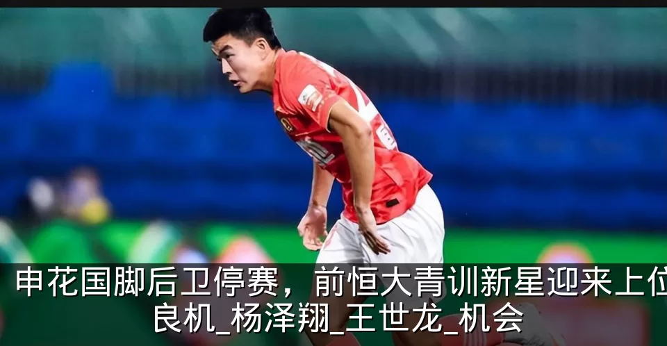 申花国脚后卫停赛,前恒大青训新星迎来上位良机_杨泽翔_王世龙_机会